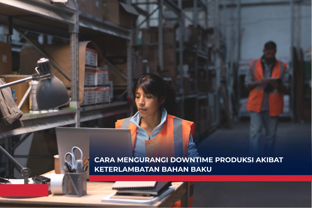 Cara Mengurangi Downtime Produksi Akibat Keterlambatan Bahan Baku