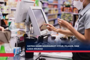 Sistem Kasir Minimarket Fitur, Pilihan, dan Cara Migrasi