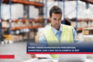Work Order Manufaktur Pengertian, Komponen, dan Cara Kelolaannya di ERP